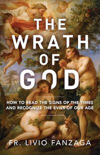 Cover image for The Wrath of God: How to Read the Signs of the Times and Recognize the Evils of Our Age