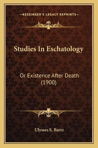 Cover image for Studies in Eschatology: Or Existence After Death (1900)