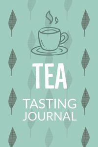 Cover image for Tea Tasting Journal: Notebook To Record Tea Varieties, Track Aroma, Flavors, Brew Methods, Review And Rating Book For Tea Lovers