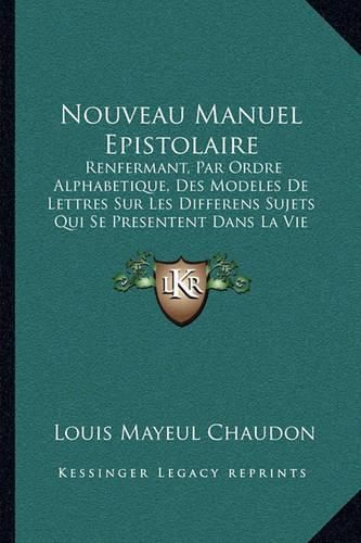 Nouveau Manuel Epistolaire: Renfermant, Par Ordre Alphabetique, Des Modeles de Lettres Sur Les Differens Sujets Qui Se Presentent Dans La Vie (1785)