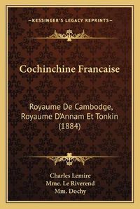 Cover image for Cochinchine Francaise: Royaume de Cambodge, Royaume D'Annam Et Tonkin (1884)