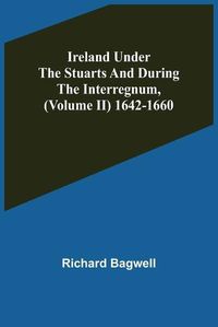 Cover image for Ireland under the Stuarts and during the Interregnum, (Volume II) 1642-1660