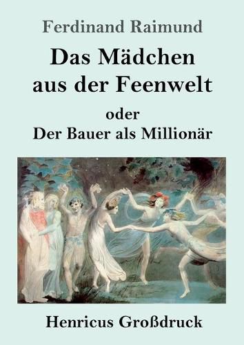 Cover image for Das Madchen aus der Feenwelt oder Der Bauer als Millionar (Grossdruck): Romantisches Original-Zaubermarchen mit Gesang in drei Aufzugen