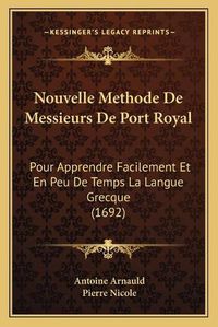 Cover image for Nouvelle Methode de Messieurs de Port Royal: Pour Apprendre Facilement Et En Peu de Temps La Langue Grecque (1692)