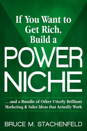 Cover image for If You Want to Get Rich Build a Power Niche: And a Bundle of Other Utterly Brilliant Marketing and Sales Ideas that Actually Work
