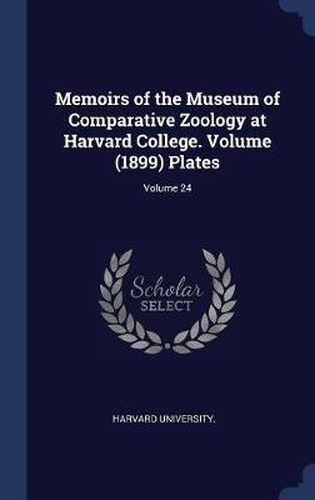 Cover image for Memoirs of the Museum of Comparative Zoology at Harvard College. Volume (1899) Plates; Volume 24