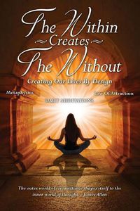 Cover image for The Within Creates The Without: Creating Our Lives By Design: Daily Meditations