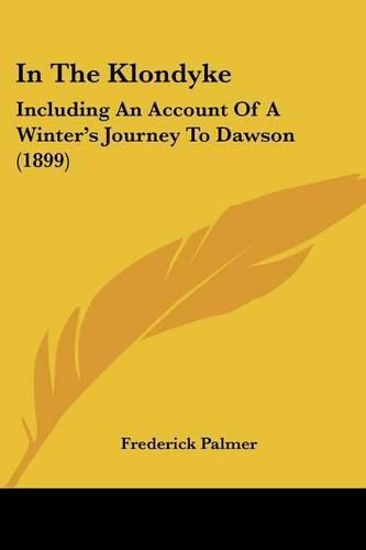 In the Klondyke: Including an Account of a Winter's Journey to Dawson (1899)