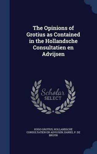 Cover image for The Opinions of Grotius as Contained in the Hollandsche Consultatien En Advijsen