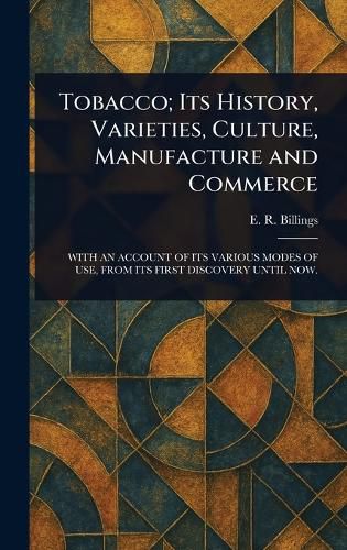 Cover image for Tobacco; Its History, Varieties, Culture, Manufacture and Commerce
