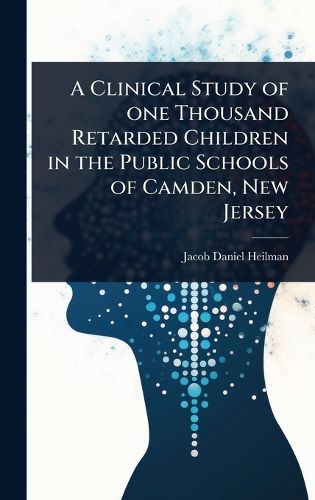 Cover image for A Clinical Study of one Thousand Retarded Children in the Public Schools of Camden, New Jersey