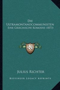 Cover image for Die Ultramontanocommunisten: Eine Griechische Komodie (1873)