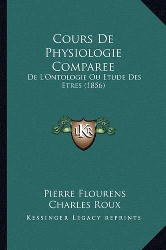 Cours de Physiologie Comparee: de L'Ontologie Ou Etude Des Etres (1856)