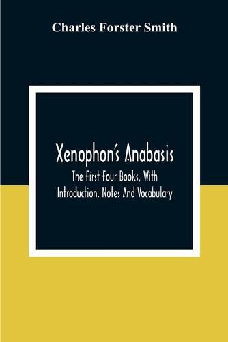 Xenophon'S Anabasis: The First Four Books, With Introduction, Notes And Vocabulary