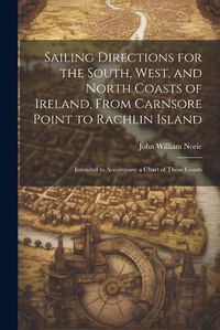 Cover image for Sailing Directions for the South, West, and North Coasts of Ireland, From Carnsore Point to Rachlin Island