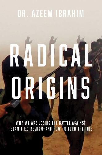 Radical Origins: Why We Are Losing the Battle Against Islamic Extremism: And How to Turn the Tide