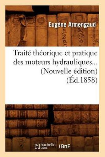 Traite Theorique Et Pratique Des Moteurs Hydrauliques (Ed.1858)