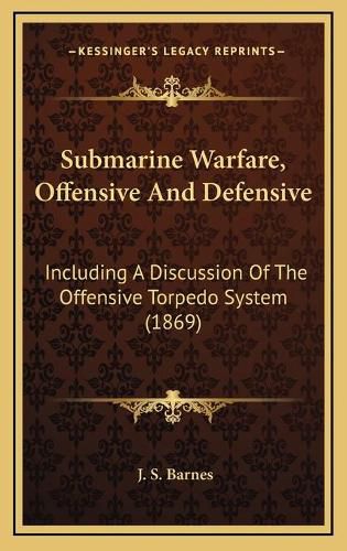 Submarine Warfare, Offensive and Defensive: Including a Discussion of the Offensive Torpedo System (1869)