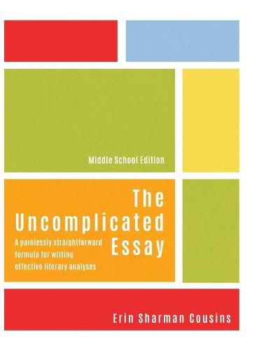 Cover image for The Uncomplicated Essay: A Painlessly Straightforward Formula for Writing Effective Literary Analyses (Middle School Edition)