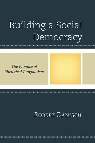 Cover image for Building a Social Democracy: The Promise of Rhetorical Pragmatism