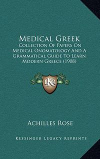 Cover image for Medical Greek: Collection of Papers on Medical Onomatology and a Grammatical Guide to Learn Modern Greece (1908)