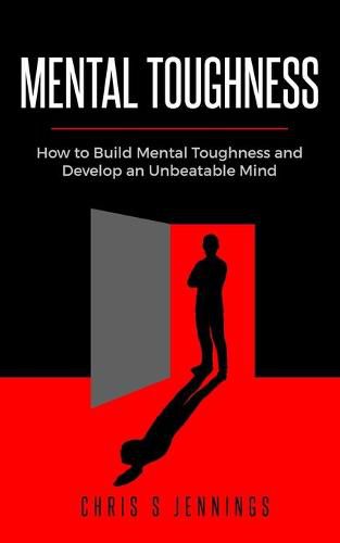 Cover image for Mental Toughness: How to Build Mental Toughness and Develop an Unbeatable Mind