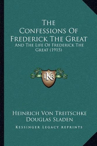 The Confessions of Frederick the Great: And the Life of Frederick the Great (1915)