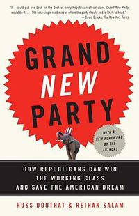 Cover image for Grand New Party: How Republicans Can Win the Working Class and Save the American Dream