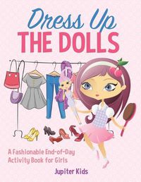 Cover image for Dress Up The Dolls - A Fashionable End-of-Day Activity Book for Girls