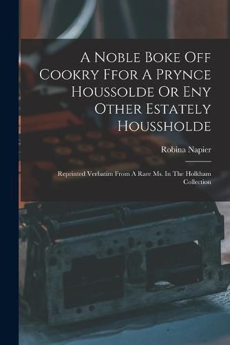 Cover image for A Noble Boke Off Cookry Ffor A Prynce Houssolde Or Eny Other Estately Houssholde