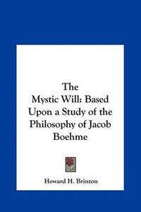 Cover image for The Mystic Will: Based Upon a Study of the Philosophy of Jacob Boehme