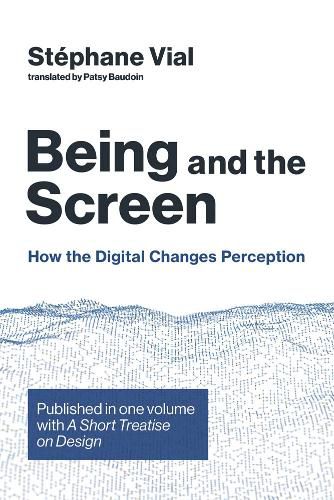 Being and the Screen: How the Digital Changes Perception. Published in one volume with <i>A Short Treatise on Design</i>