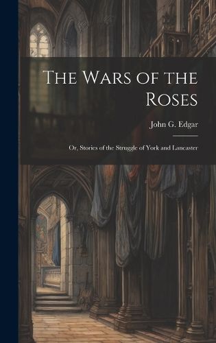 The Wars of the Roses; or, Stories of the Struggle of York and Lancaster