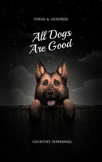 Cover image for All Dogs Are Good: Poems and Memories