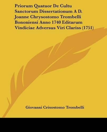 Cover image for Priorum Quatuor de Cultu Sanctorum Dissertationum A D. Joanne Chrysostomo Trombelli Bononiensi Anno 1740 Editarum Vindiciae Adversus Viri Clariss (1751)