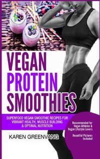 Cover image for Vegan Protein Smoothies: Superfood Vegan Smoothie Recipes for Vibrant Health, Muscle Building & Optimal Nutrition