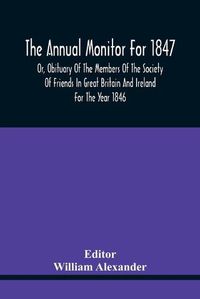 Cover image for The Annual Monitor For 1847 Or, Obituary Of The Members Of The Society Of Friends In Great Britain And Ireland For The Year 1846