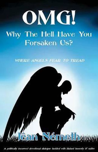 Cover image for OMG! Why The Hell Have You Forsaken Us?: Where Angels Fear To Tread