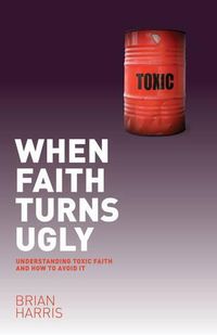 Cover image for When Faith Turns Ugly: Understanding Toxic Faith and How to Avoid It