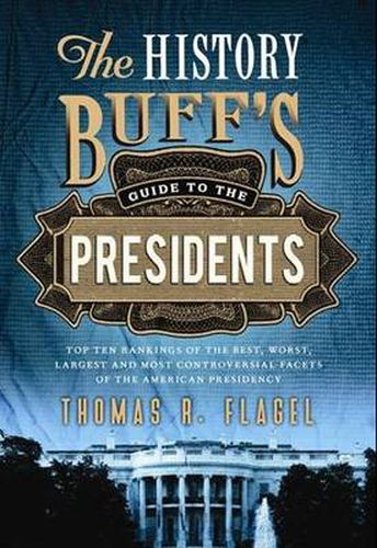 Cover image for The History Buff's Guide to the Presidents: Top Ten Rankings of the Best, Worst, Largest, and Most Controversial Facets of the American Presidency