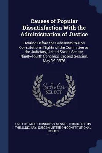 Causes of Popular Dissatisfaction with the Administration of Justice: Hearing Before the Subcommittee on Constitutional Rights of the Committee on the Judiciary, United States Senate, Ninety-Fourth Congress, Second Session, May 19, 1976