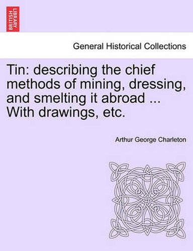 Cover image for Tin: Describing the Chief Methods of Mining, Dressing, and Smelting It Abroad ... with Drawings, Etc.