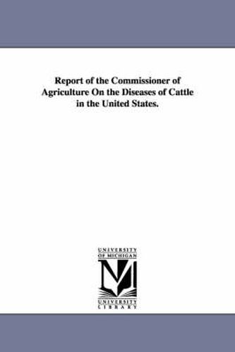 Cover image for Report of the Commissioner of Agriculture on the Diseases of Cattle in the United States.