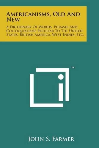 Cover image for Americanisms, Old and New: A Dictionary of Words, Phrases and Colloquialisms Peculiar to the United States, British America, West Indies, Etc.