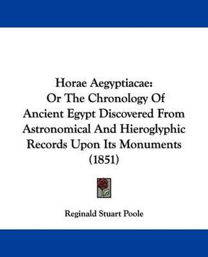 Cover image for Horae Aegyptiacae: Or The Chronology Of Ancient Egypt Discovered From Astronomical And Hieroglyphic Records Upon Its Monuments (1851)