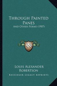 Cover image for Through Painted Panes Through Painted Panes: And Other Poems (1907) and Other Poems (1907)