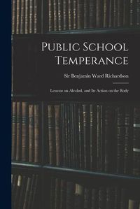 Cover image for Public School Temperance: Lessons on Alcohol, and Its Action on the Body