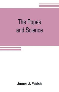 Cover image for The popes and science: The history of the papal relations to science during the middle ages and down to our own time