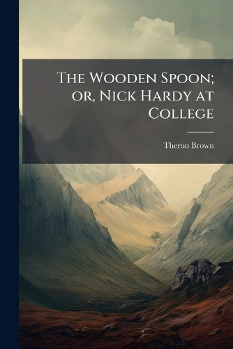 Cover image for The Wooden Spoon; Or, Nick Hardy at College