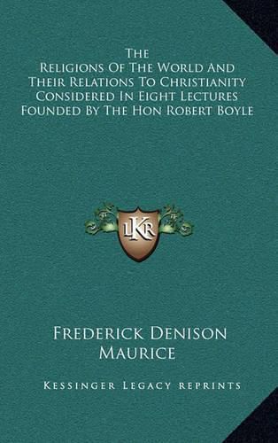 The Religions of the World and Their Relations to Christianity Considered in Eight Lectures Founded by the Hon Robert Boyle